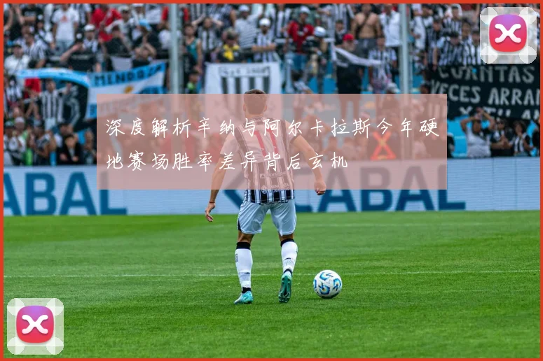 深度解析辛纳与阿尔卡拉斯今年硬地赛场胜率差异背后玄机
