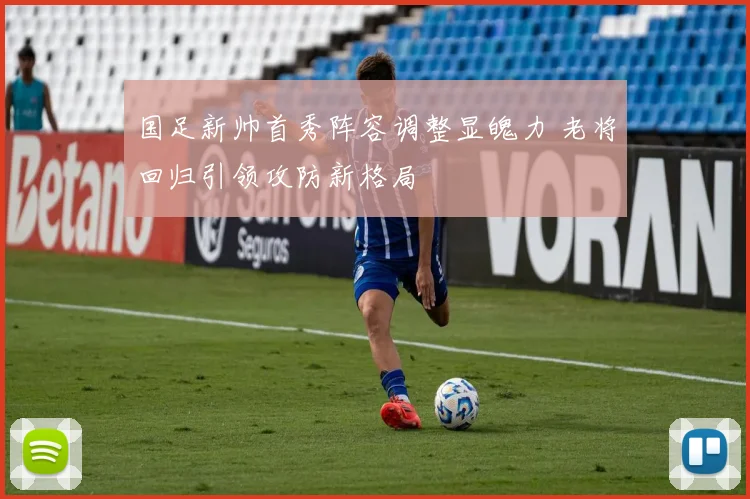 国足新帅首秀阵容调整显魄力 老将回归引领攻防新格局
