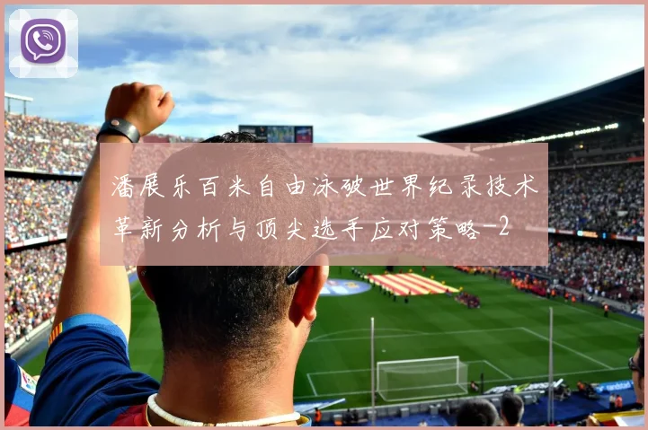 潘展乐百米自由泳破世界纪录技术革新分析与顶尖选手应对策略