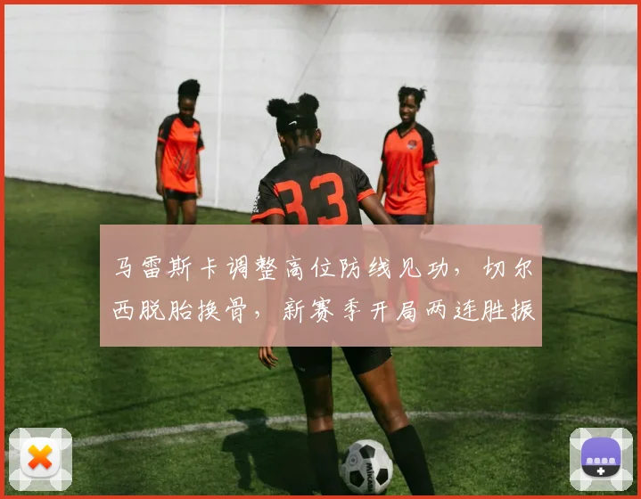 马雷斯卡调整高位防线见功,切尔西脱胎换骨,新赛季开局两连胜振奋人心