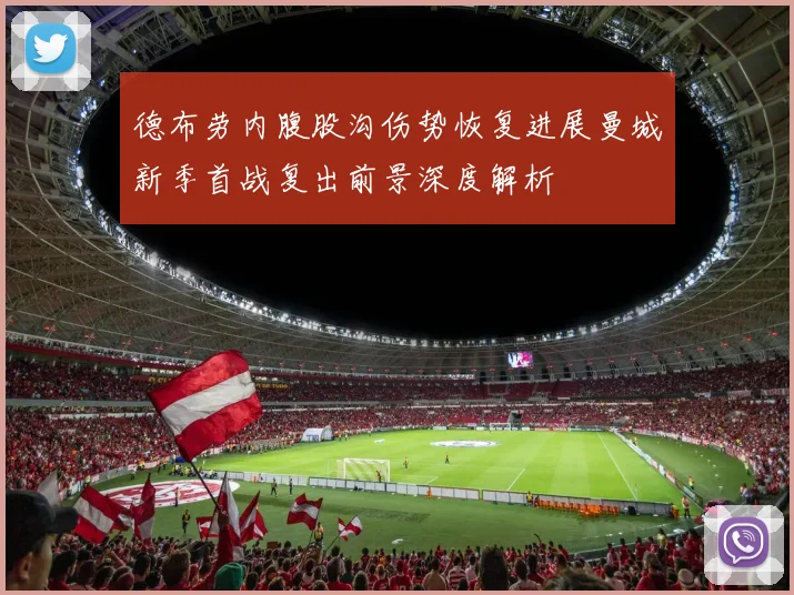 德布劳内腹股沟伤势恢复进展曼城新季首战复出前景深度解析