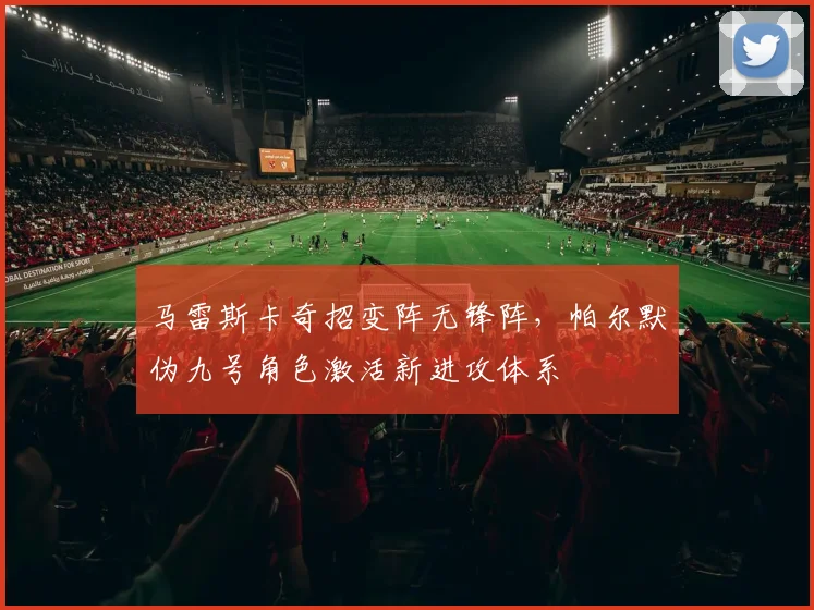 马雷斯卡奇招变阵无锋阵，帕尔默伪九号角色激活新进攻体系