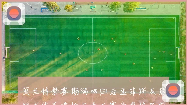 莫兰特禁赛期满回归后孟菲斯灰熊战术体系重构与季后赛竞争格局前瞻